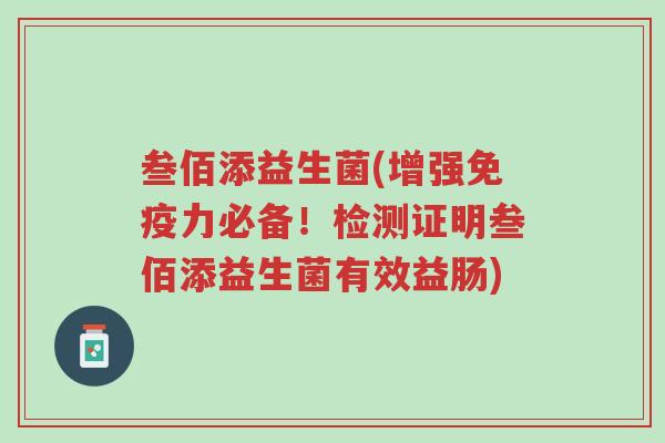 叁佰添益生菌(增强免疫力必备！检测证明叁佰添益生菌有效益肠)-第1张图片-超越
