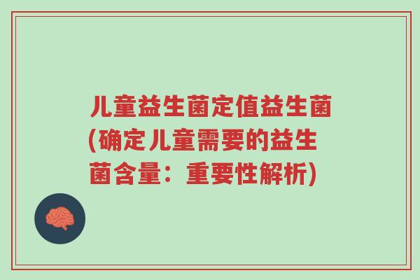 儿童益生菌定值益生菌(确定儿童需要的益生菌含量:重要性解析)-第1张图片-超越 儿童益生菌定值益生菌(确定儿童需要的益生菌含量:重要性解析)-第1张图片-超越