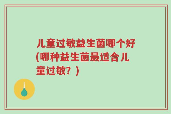 儿童过敏益生菌哪个好(哪种益生菌最适合儿童过敏?)-第1张图片-超越 儿童过敏益生菌哪个好(哪种益生菌最适合儿童过敏?)-第1张图片-超越