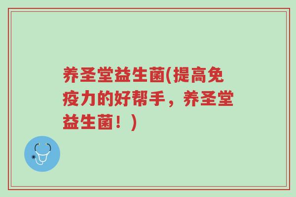 养圣堂益生菌(提高免疫力的好帮手,养圣堂益生菌!)-第1张图片-超越 养圣堂益生菌(提高免疫力的好帮手,养圣堂益生菌!)-第1张图片-超越