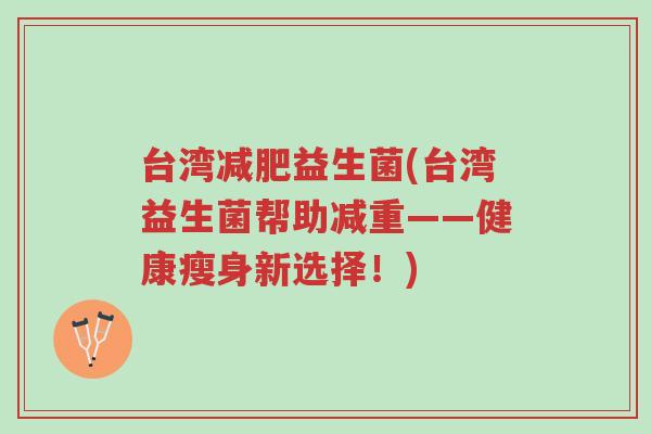 台湾减肥益生菌(台湾益生菌帮助减重——健康瘦身新选择!)-第1张图片-超越 台湾减肥益生菌(台湾益生菌帮助减重——健康瘦身新选择!)-第1张图片-超越