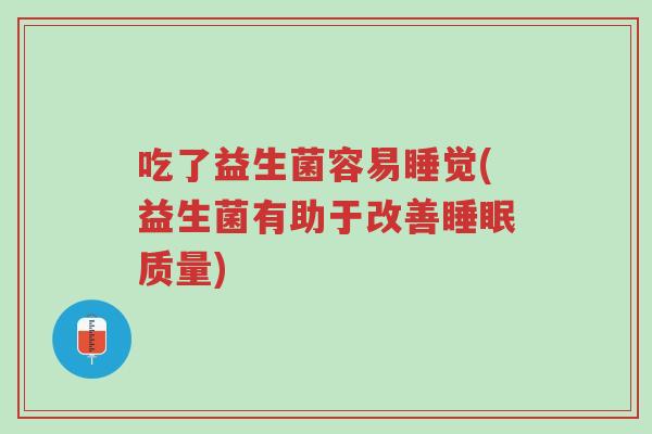 吃了益生菌容易睡觉(益生菌有助于改善睡眠质量)-第1张图片-超越