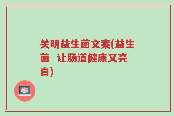关明益生菌文案(益生菌 让肠道健康又亮白)-第1张图片-超越 关明益生菌文案(益生菌 让肠道健康又亮白)-第1张图片-超越
