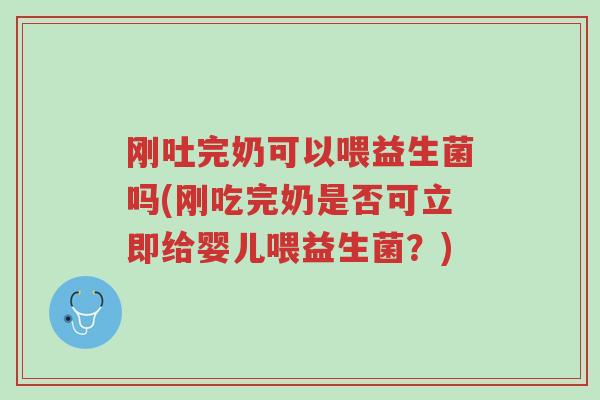 刚吐完奶可以喂益生菌吗(刚吃完奶是否可立即给婴儿喂益生菌?)-第1张图片-超越 刚吐完奶可以喂益生菌吗(刚吃完奶是否可立即给婴儿喂益生菌?)-第1张图片-超越