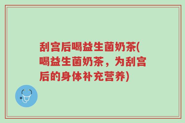 刮宫后喝益生菌奶茶(喝益生菌奶茶,为刮宫后的身体补充营养)-第1张图片-超越 刮宫后喝益生菌奶茶(喝益生菌奶茶,为刮宫后的身体补充营养)-第1张图片-超越