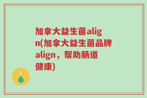 加拿大益生菌align(加拿大益生菌品牌align,帮助肠道健康)-第1张图片-超越 加拿大益生菌align(加拿大益生菌品牌align,帮助肠道健康)-第1张图片-超越