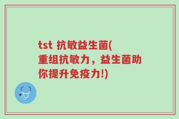 tst 抗敏益生菌(重组抗敏力,益生菌助你提升免疫力!)-第1张图片-超越 tst 抗敏益生菌(重组抗敏力,益生菌助你提升免疫力!)-第1张图片-超越