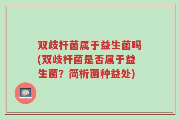 双歧杆菌属于益生菌吗(双歧杆菌是否属于益生菌?简析菌种益处)-第1张图片-超越 双歧杆菌属于益生菌吗(双歧杆菌是否属于益生菌?简析菌种益处)-第1张图片-超越