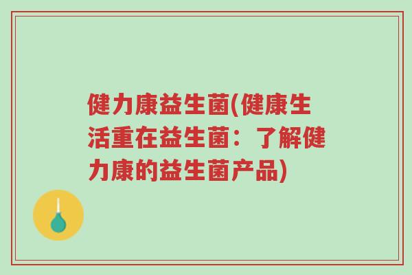 健力康益生菌(健康生活重在益生菌:了解健力康的益生菌产品)-第1张图片-超越 健力康益生菌(健康生活重在益生菌:了解健力康的益生菌产品)-第1张图片-超越