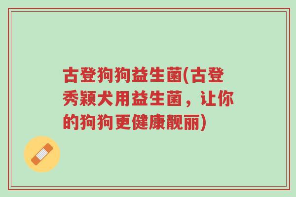 古登狗狗益生菌(古登秀颖犬用益生菌,让你的狗狗更健康靓丽)-第1张图片-超越 古登狗狗益生菌(古登秀颖犬用益生菌,让你的狗狗更健康靓丽)-第1张图片-超越