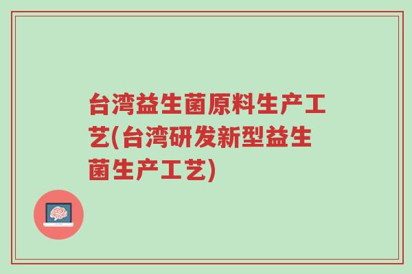台湾益生菌原料生产工艺(台湾研发新型益生菌生产工艺)-第1张图片-超越
