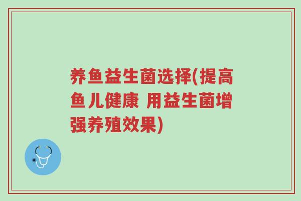 养鱼益生菌选择(提高鱼儿健康 用益生菌增强养殖效果)-第1张图片-超越 养鱼益生菌选择(提高鱼儿健康 用益生菌增强养殖效果)-第1张图片-超越