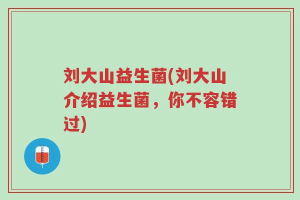 刘大山益生菌(刘大山介绍益生菌,你不容错过)-第1张图片-超越 刘大山益生菌(刘大山介绍益生菌,你不容错过)-第1张图片-超越