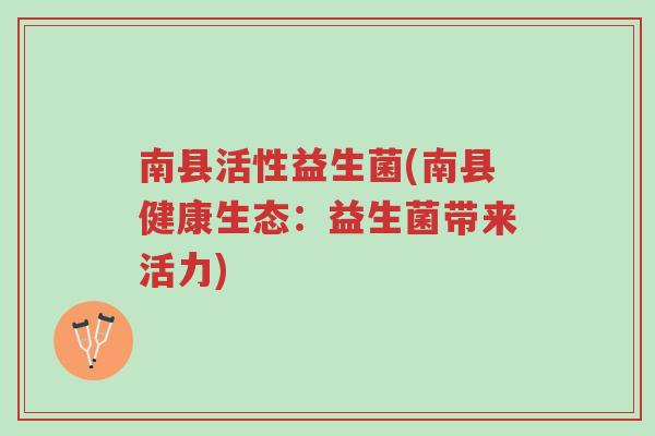 南县活性益生菌(南县健康生态:益生菌带来活力)-第1张图片-超越 南县活性益生菌(南县健康生态:益生菌带来活力)-第1张图片-超越