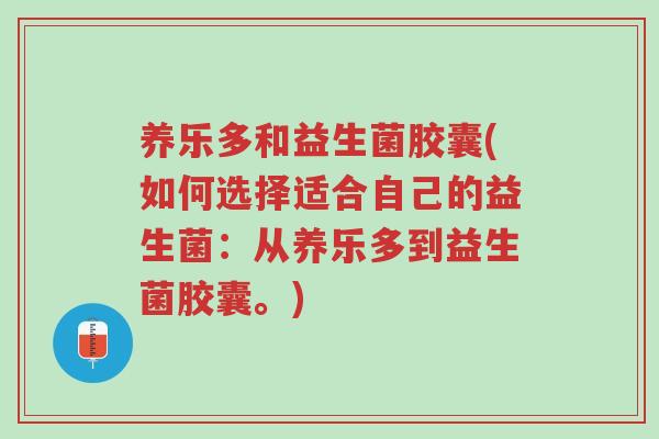 养乐多和益生菌胶囊(如何选择适合自己的益生菌:从养乐多到益生菌胶囊。)-第1张图片-超越 养乐多和益生菌胶囊(如何选择适合自己的益生菌:从养乐多到益生菌胶囊。)-第1张图片-超越
