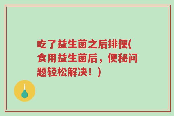 吃了益生菌之后排便(食用益生菌后,便秘问题轻松解决!)-第1张图片-超越 吃了益生菌之后排便(食用益生菌后,便秘问题轻松解决!)-第1张图片-超越