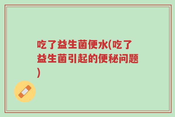吃了益生菌便水(吃了益生菌引起的便秘问题)-第1张图片-超越 吃了益生菌便水(吃了益生菌引起的便秘问题)-第1张图片-超越