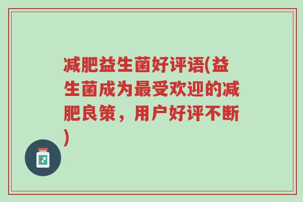 减肥益生菌好评语(益生菌成为最受欢迎的减肥良策,用户好评不断)-第1张图片-超越 减肥益生菌好评语(益生菌成为最受欢迎的减肥良策,用户好评不断)-第1张图片-超越