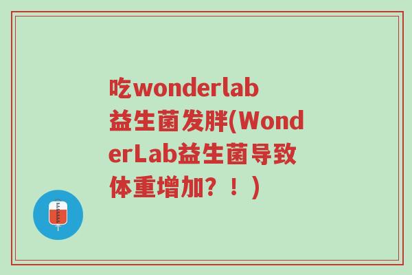 吃wonderlab益生菌发胖(WonderLab益生菌导致体重增加?!)-第1张图片-超越 吃wonderlab益生菌发胖(WonderLab益生菌导致体重增加?!)-第1张图片-超越