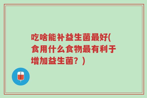 吃啥能补益生菌最好(食用什么食物最有利于增加益生菌?)-第1张图片-超越 吃啥能补益生菌最好(食用什么食物最有利于增加益生菌?)-第1张图片-超越