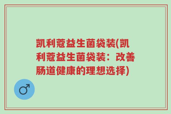 凯利蔻益生菌袋装(凯利蔻益生菌袋装：改善肠道健康的理想选择)-第1张图片-超越