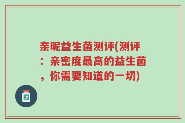 亲昵益生菌测评(测评:亲密度最高的益生菌,你需要知道的一切)-第1张图片-超越 亲昵益生菌测评(测评:亲密度最高的益生菌,你需要知道的一切)-第1张图片-超越