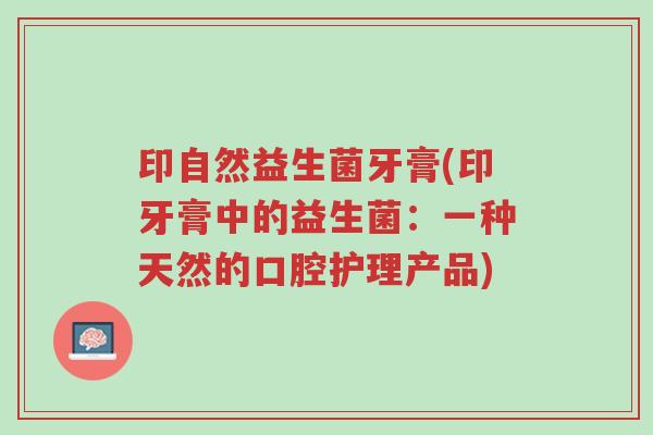 印自然益生菌牙膏(印牙膏中的益生菌:一种天然的口腔护理产品)-第1张图片-超越 印自然益生菌牙膏(印牙膏中的益生菌:一种天然的口腔护理产品)-第1张图片-超越