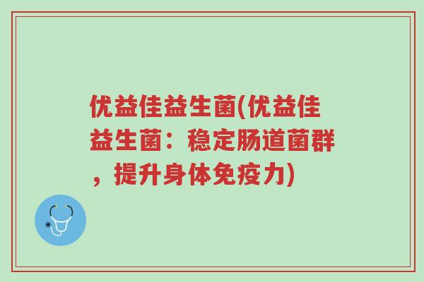 优益佳益生菌(优益佳益生菌:稳定肠道菌群,提升身体免疫力)-第1张图片-超越 优益佳益生菌(优益佳益生菌:稳定肠道菌群,提升身体免疫力)-第1张图片-超越