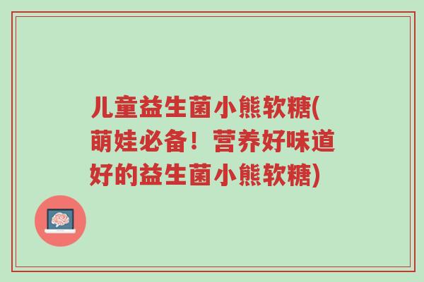 儿童益生菌小熊软糖(萌娃必备!营养好味道好的益生菌小熊软糖)-第1张图片-超越 儿童益生菌小熊软糖(萌娃必备!营养好味道好的益生菌小熊软糖)-第1张图片-超越