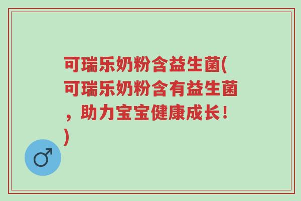 可瑞乐奶粉含益生菌(可瑞乐奶粉含有益生菌,助力宝宝健康成长!)-第1张图片-超越 可瑞乐奶粉含益生菌(可瑞乐奶粉含有益生菌,助力宝宝健康成长!)-第1张图片-超越