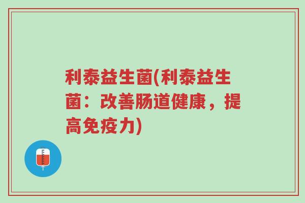利泰益生菌(利泰益生菌:改善肠道健康,提高免疫力)-第1张图片-超越 利泰益生菌(利泰益生菌:改善肠道健康,提高免疫力)-第1张图片-超越