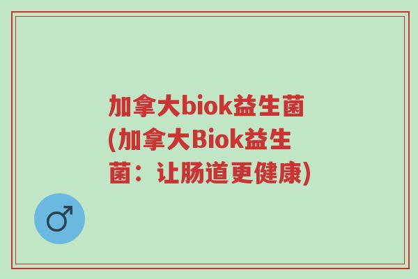 加拿大biok益生菌(加拿大Biok益生菌:让肠道更健康)-第1张图片-超越 加拿大biok益生菌(加拿大Biok益生菌:让肠道更健康)-第1张图片-超越