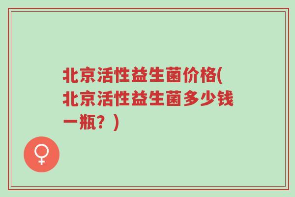 北京活性益生菌价格(北京活性益生菌多少钱一瓶?)-第1张图片-超越 北京活性益生菌价格(北京活性益生菌多少钱一瓶?)-第1张图片-超越