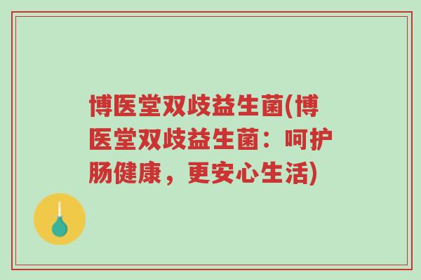 博医堂双歧益生菌(博医堂双歧益生菌:呵护肠健康,更安心生活)-第1张图片-超越 博医堂双歧益生菌(博医堂双歧益生菌:呵护肠健康,更安心生活)-第1张图片-超越