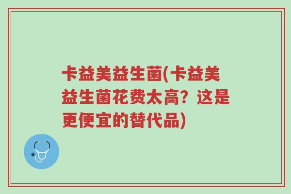 卡益美益生菌(卡益美益生菌花费太高?这是更便宜的替代品)-第1张图片-超越 卡益美益生菌(卡益美益生菌花费太高?这是更便宜的替代品)-第1张图片-超越