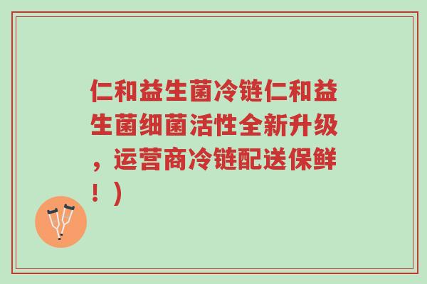 仁和益生菌冷链仁和益生菌细菌活性全新升级,运营商冷链配送保鲜!)-第1张图片-超越 仁和益生菌冷链仁和益生菌细菌活性全新升级,运营商冷链配送保鲜!)-第1张图片-超越