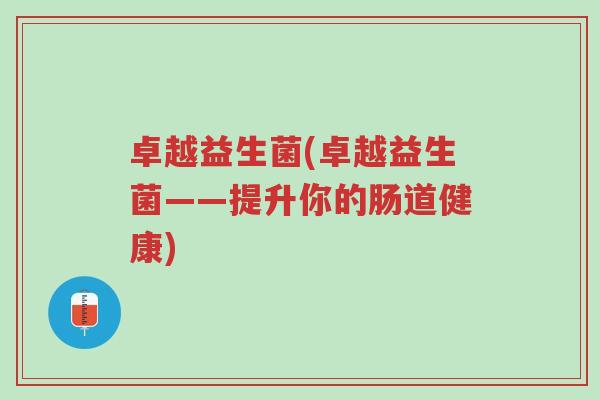 卓越益生菌(卓越益生菌——提升你的肠道健康)-第1张图片-超越 卓越益生菌(卓越益生菌——提升你的肠道健康)-第1张图片-超越