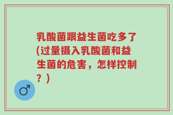 乳酸菌跟益生菌吃多了(过量摄入乳酸菌和益生菌的危害,怎样控制?)-第1张图片-超越 乳酸菌跟益生菌吃多了(过量摄入乳酸菌和益生菌的危害,怎样控制?)-第1张图片-超越