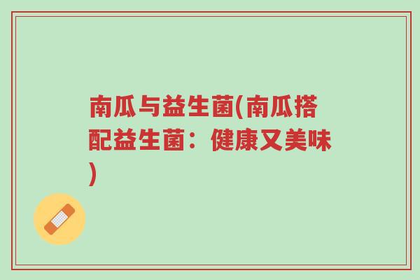 南瓜与益生菌(南瓜搭配益生菌:健康又美味)-第1张图片-超越 南瓜与益生菌(南瓜搭配益生菌:健康又美味)-第1张图片-超越