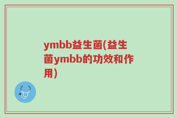 ymbb益生菌(益生菌ymbb的功效和作用)-第1张图片-超越 ymbb益生菌(益生菌ymbb的功效和作用)-第1张图片-超越