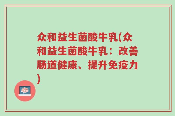 众和益生菌酸牛乳(众和益生菌酸牛乳:改善肠道健康、提升免疫力)-第1张图片-超越 众和益生菌酸牛乳(众和益生菌酸牛乳:改善肠道健康、提升免疫力)-第1张图片-超越