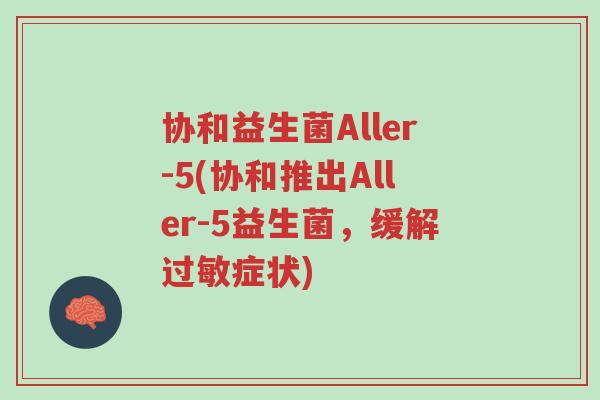 协和益生菌Aller-5(协和推出Aller-5益生菌,缓解过敏症状)-第1张图片-超越 协和益生菌Aller-5(协和推出Aller-5益生菌,缓解过敏症状)-第1张图片-超越