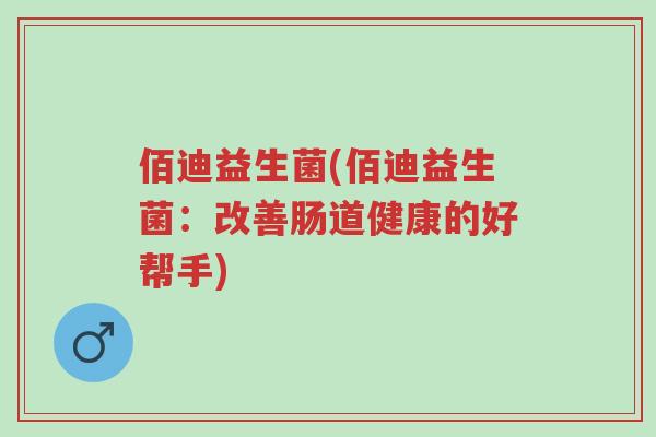 佰迪益生菌(佰迪益生菌:改善肠道健康的好帮手)-第1张图片-超越 佰迪益生菌(佰迪益生菌:改善肠道健康的好帮手)-第1张图片-超越