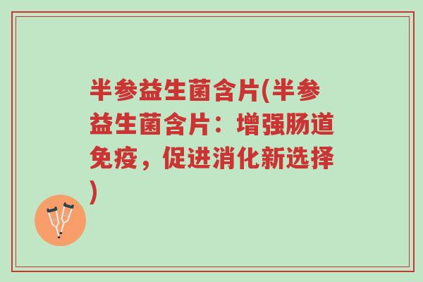 半参益生菌含片(半参益生菌含片:增强肠道免疫,促进消化新选择)-第1张图片-超越 半参益生菌含片(半参益生菌含片:增强肠道免疫,促进消化新选择)-第1张图片-超越