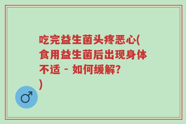 吃完益生菌头疼恶心(食用益生菌后出现身体不适 - 如何缓解?)-第1张图片-超越 吃完益生菌头疼恶心(食用益生菌后出现身体不适 - 如何缓解?)-第1张图片-超越