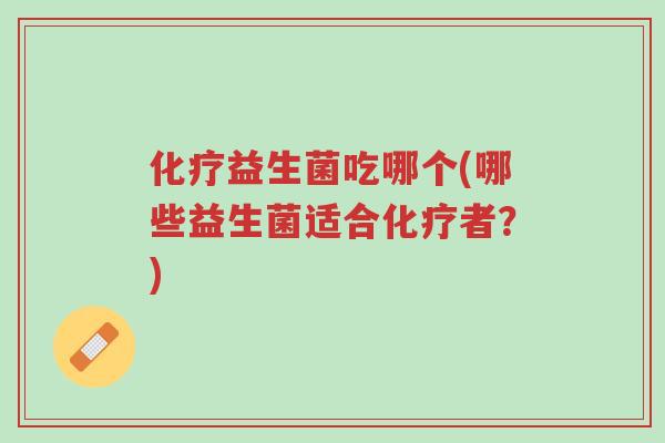 化疗益生菌吃哪个(哪些益生菌适合化疗者?)-第1张图片-超越 化疗益生菌吃哪个(哪些益生菌适合化疗者?)-第1张图片-超越