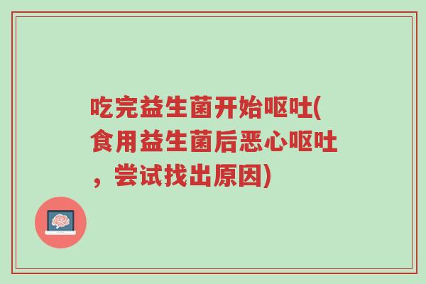 吃完益生菌开始呕吐(食用益生菌后恶心呕吐,尝试找出原因)-第1张图片-超越 吃完益生菌开始呕吐(食用益生菌后恶心呕吐,尝试找出原因)-第1张图片-超越