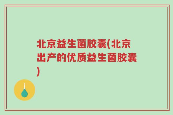北京益生菌胶囊(北京出产的优质益生菌胶囊)-第1张图片-超越 北京益生菌胶囊(北京出产的优质益生菌胶囊)-第1张图片-超越