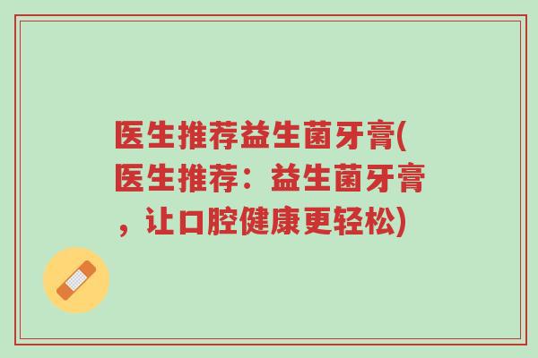 医生推荐益生菌牙膏(医生推荐:益生菌牙膏,让口腔健康更轻松)-第1张图片-超越 医生推荐益生菌牙膏(医生推荐:益生菌牙膏,让口腔健康更轻松)-第1张图片-超越