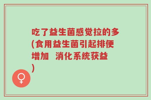 吃了益生菌感觉拉的多(食用益生菌引起排便增加 消化系统获益)-第1张图片-超越 吃了益生菌感觉拉的多(食用益生菌引起排便增加 消化系统获益)-第1张图片-超越